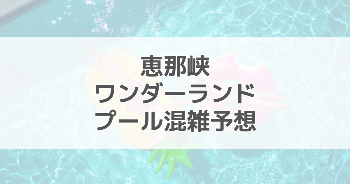 恵那峡ワンダーランドプールの混雑予想2024！駐車場情報も紹介