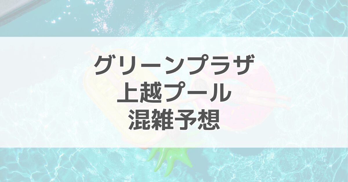 グリーンプラザ上越プール上越国際プレイランドの混雑予想2024！駐車場情報も紹介