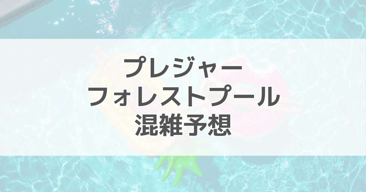 プレジャーフォレストプールの混雑予想2024！駐車場情報も紹介