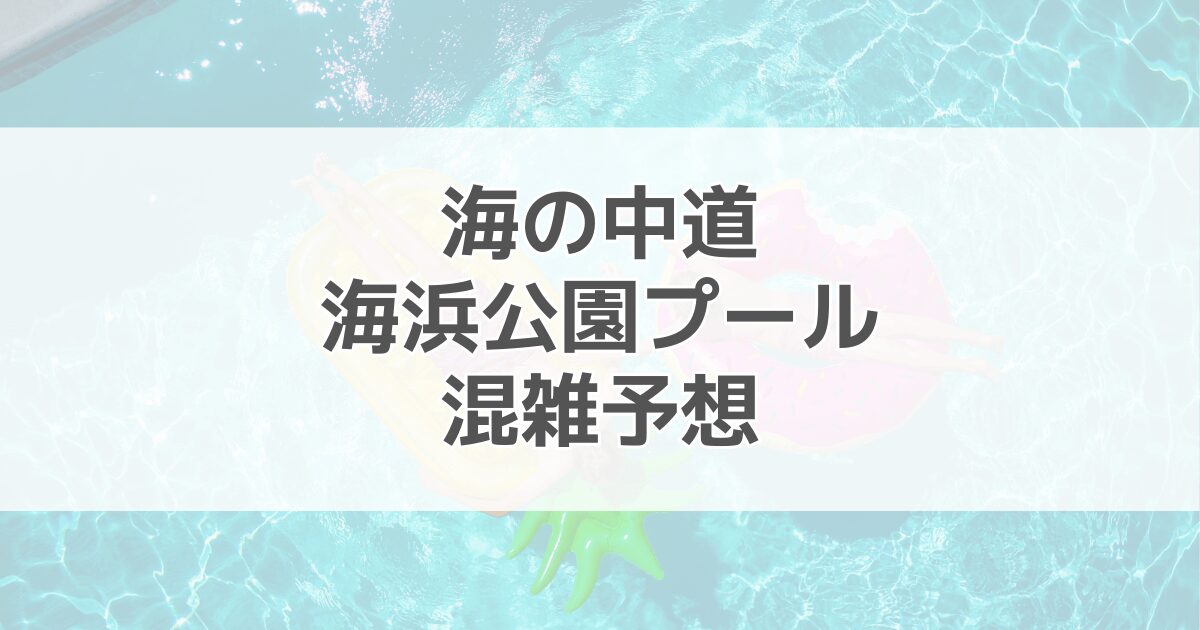 海の中道海浜公園プールの混雑予想2024！駐車場情報も紹介