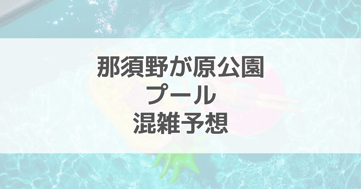 那須野が原公園プールの混雑予想2024！駐車場情報も紹介