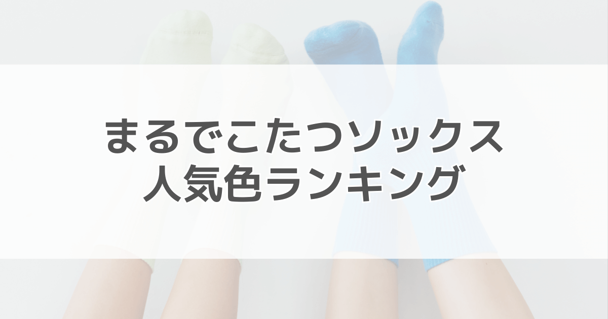 まるでこたつソックスの人気色ランキング！色別の口コミも紹介