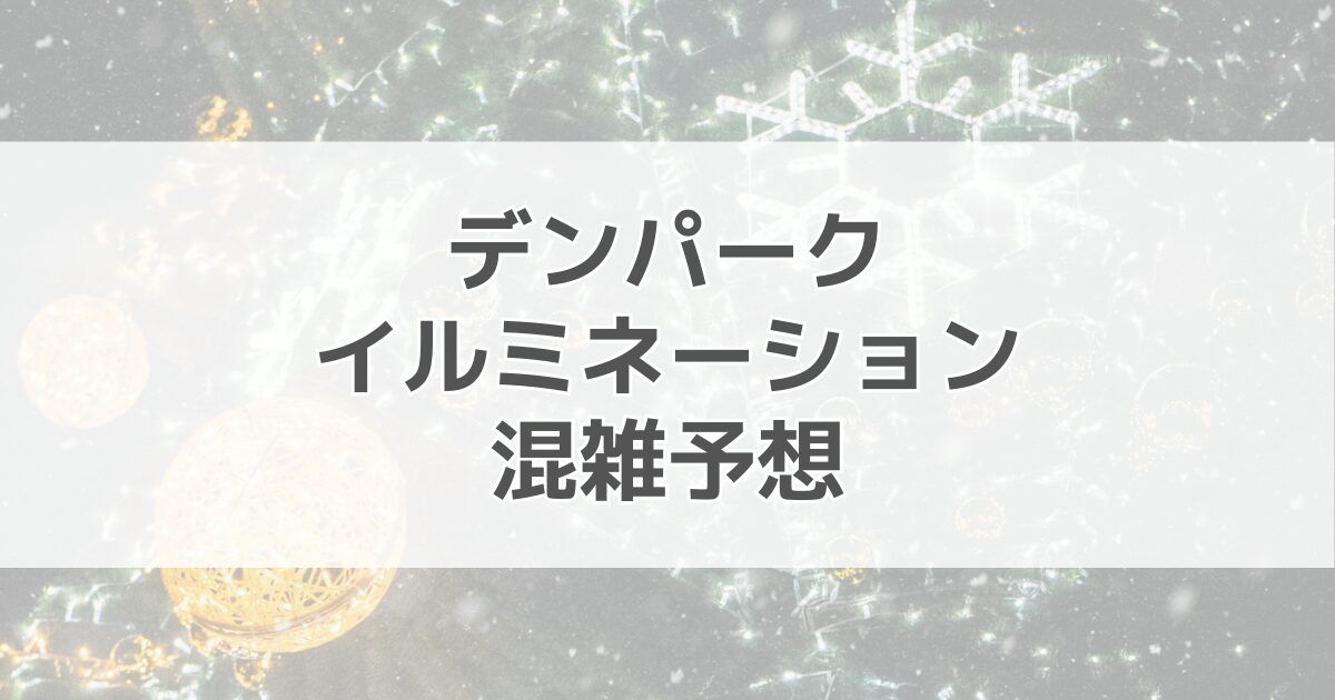 デンパークイルミネーションの混雑予想2024！駐車場情報も紹介