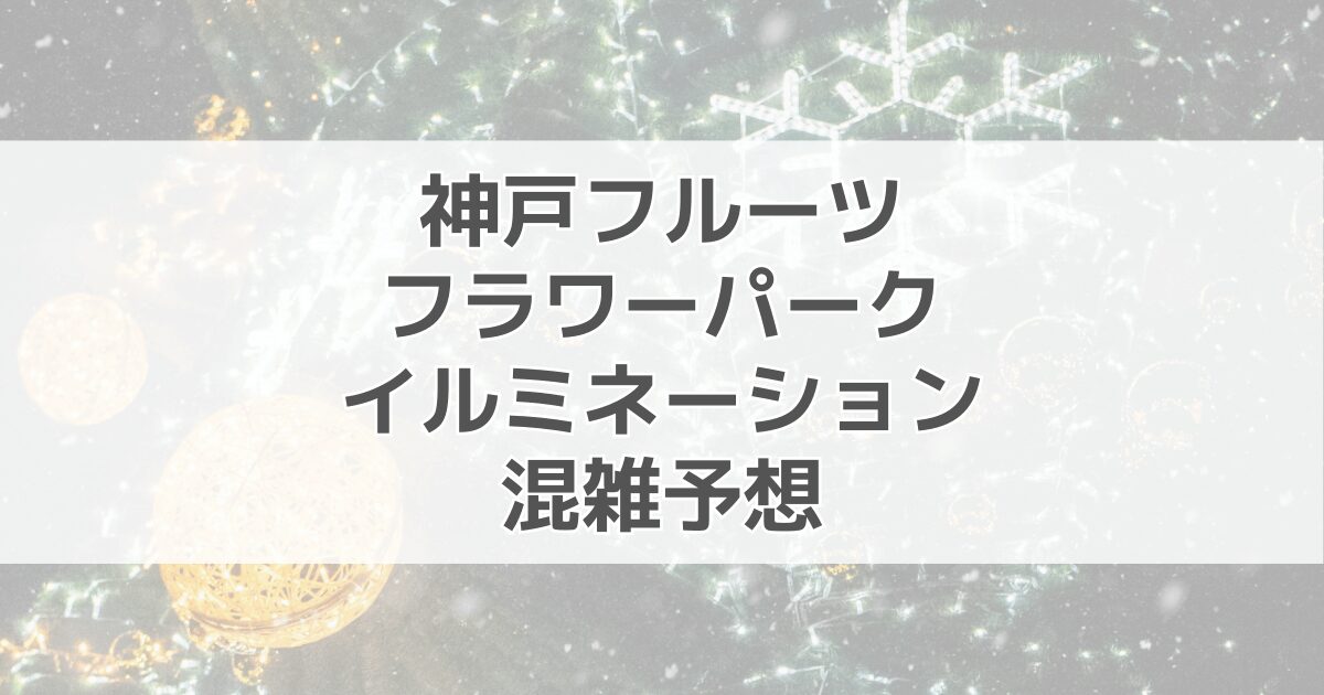 神戸フルーツフラワーパークイルミネーションの混雑予想2024！駐車場情報も紹介