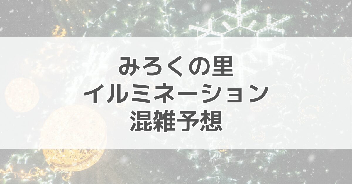 みろくの里イルミネーションの混雑予想2024！駐車場情報も紹介